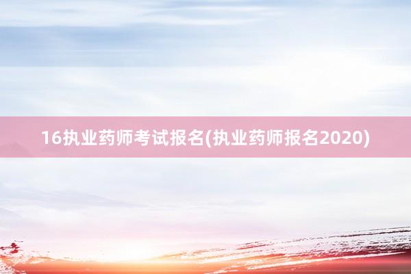 16执业药师考试报名(执业药师报名2020)