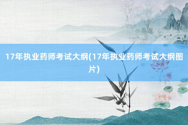 17年执业药师考试大纲(17年执业药师考试大纲图片)