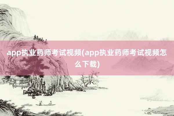 app执业药师考试视频(app执业药师考试视频怎么下载)