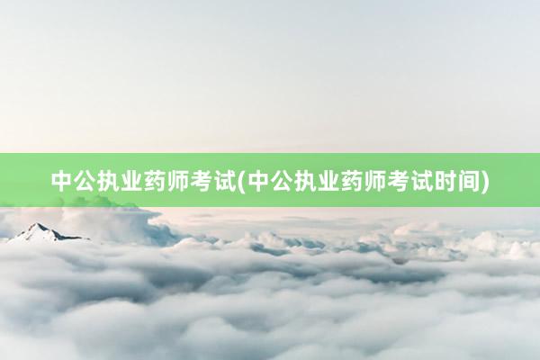 中公执业药师考试(中公执业药师考试时间)