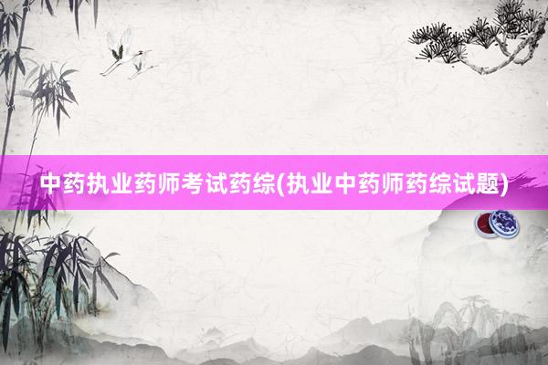 中药执业药师考试药综(执业中药师药综试题)