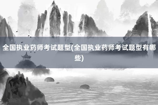 全国执业药师考试题型(全国执业药师考试题型有哪些)