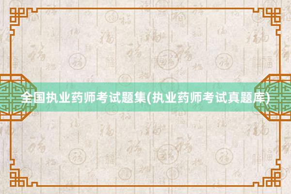 全国执业药师考试题集(执业药师考试真题库)