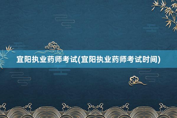 宜阳执业药师考试(宜阳执业药师考试时间)