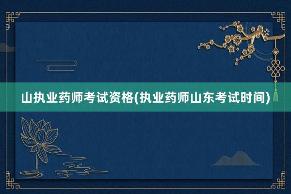 山执业药师考试资格(执业药师山东考试时间)
