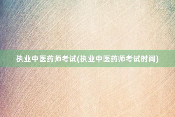 执业中医药师考试(执业中医药师考试时间)