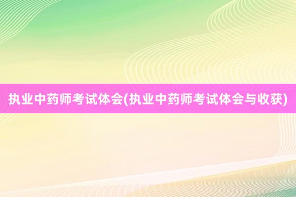 执业中药师考试体会(执业中药师考试体会与收获)