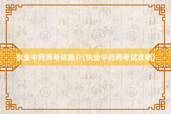 执业中药师考试推介(执业中药师考试攻略)