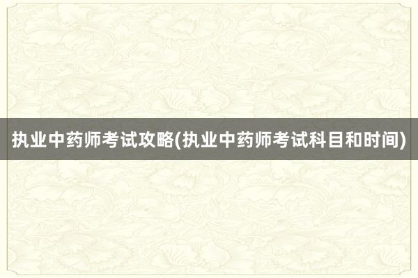 执业中药师考试攻略(执业中药师考试科目和时间)