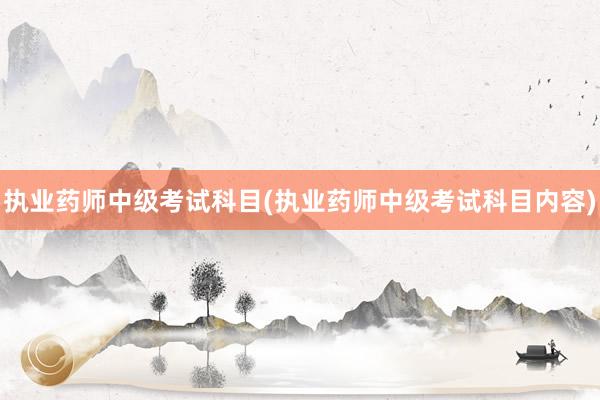 执业药师中级考试科目(执业药师中级考试科目内容)
