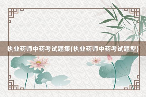执业药师中药考试题集(执业药师中药考试题型)