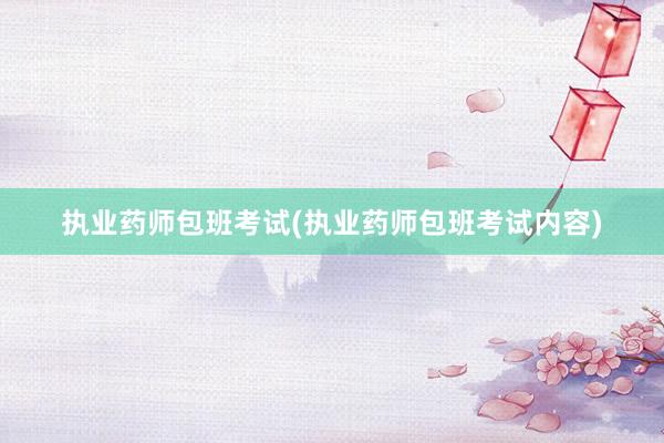 执业药师包班考试(执业药师包班考试内容)