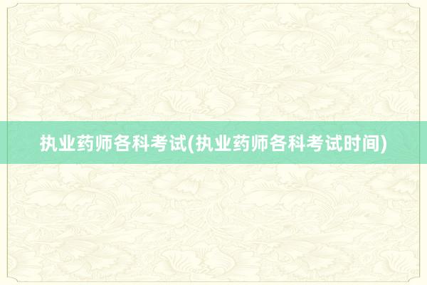 执业药师各科考试(执业药师各科考试时间)