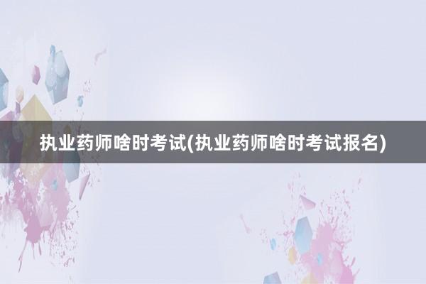 执业药师啥时考试(执业药师啥时考试报名)