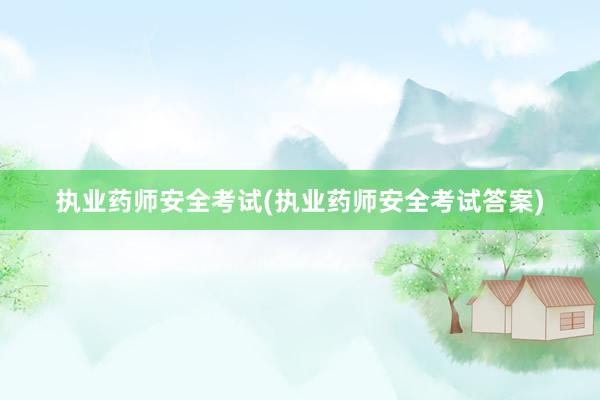 执业药师安全考试(执业药师安全考试答案)