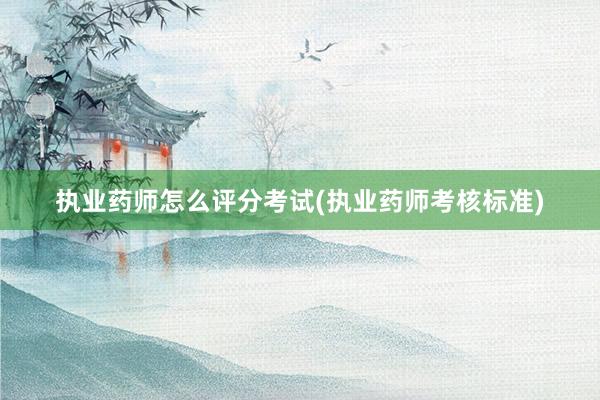 执业药师怎么评分考试(执业药师考核标准)