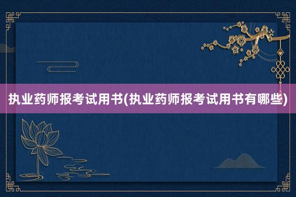 执业药师报考试用书(执业药师报考试用书有哪些)