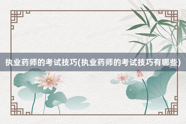 执业药师的考试技巧(执业药师的考试技巧有哪些)