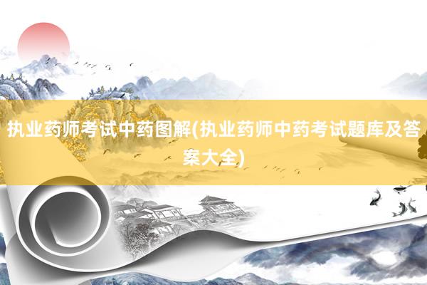 执业药师考试中药图解(执业药师中药考试题库及答案大全)