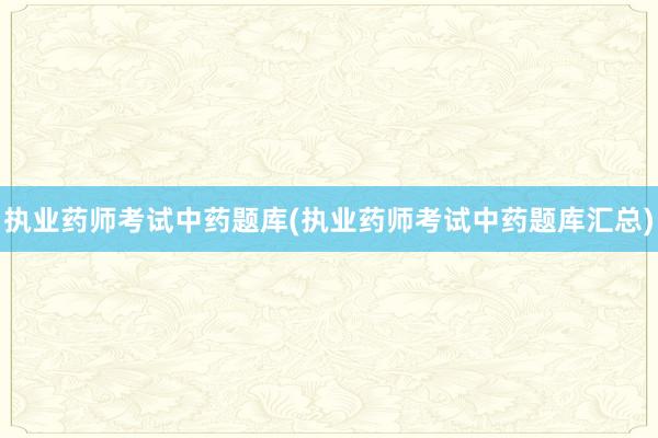 执业药师考试中药题库(执业药师考试中药题库汇总)