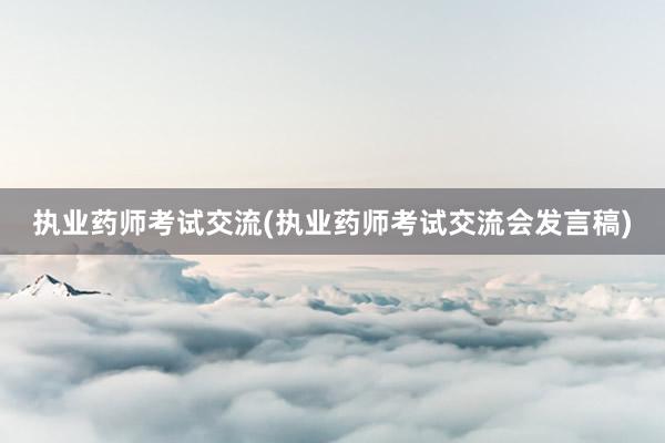 执业药师考试交流(执业药师考试交流会发言稿)