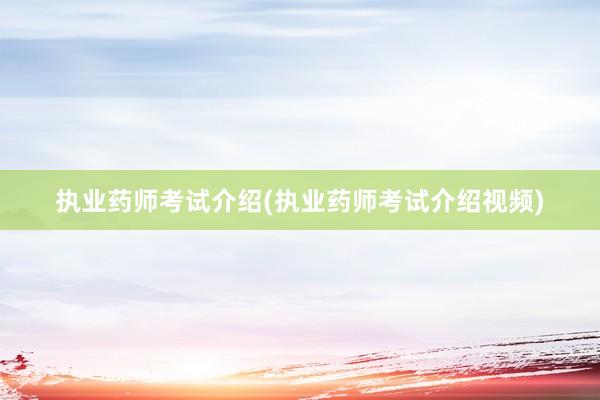 执业药师考试介绍(执业药师考试介绍视频)