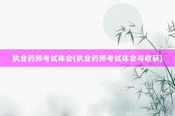 执业药师考试体会(执业药师考试体会与收获)