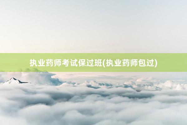 执业药师考试保过班(执业药师包过)