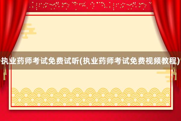 执业药师考试免费试听(执业药师考试免费视频教程)