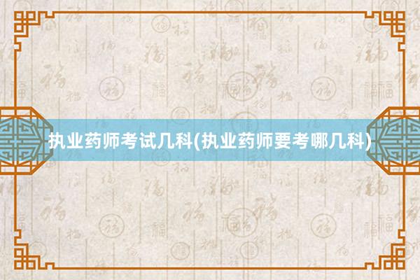 执业药师考试几科(执业药师要考哪几科)