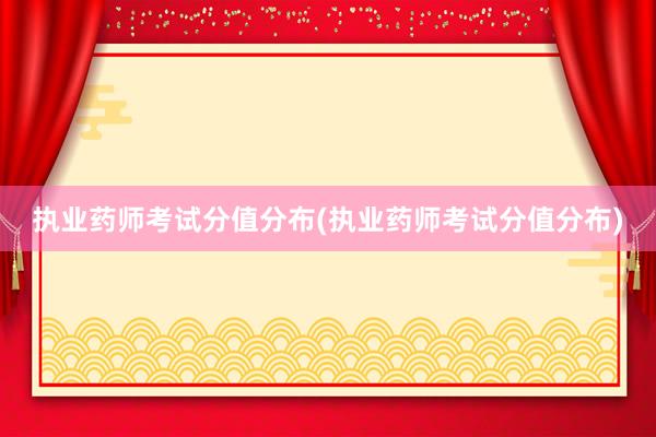 执业药师考试分值分布(执业药师考试分值分布)