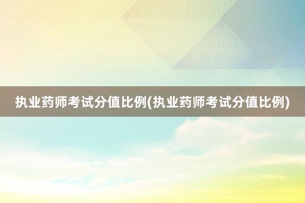 执业药师考试分值比例(执业药师考试分值比例)