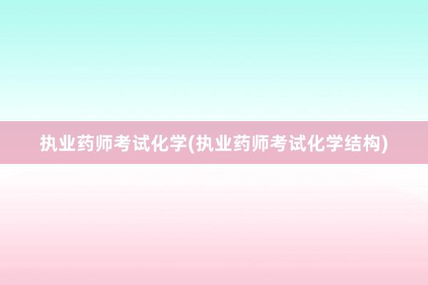 执业药师考试化学(执业药师考试化学结构)
