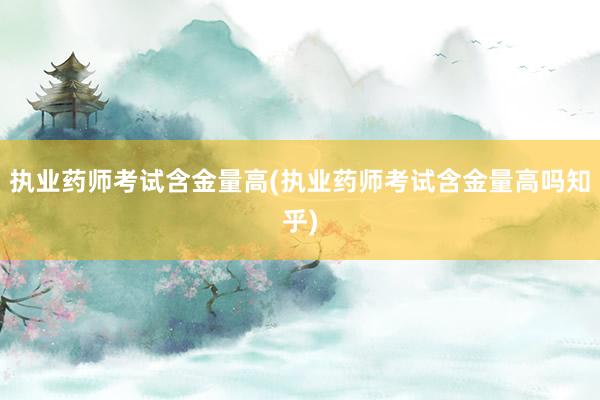 执业药师考试含金量高(执业药师考试含金量高吗知乎)