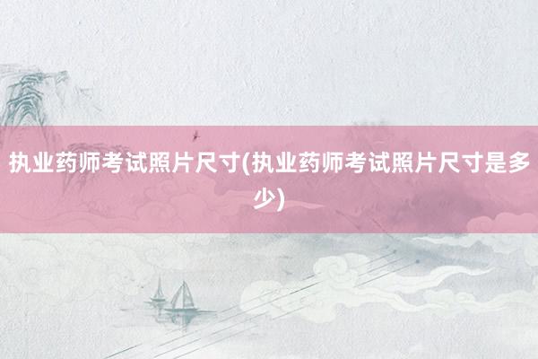 执业药师考试照片尺寸(执业药师考试照片尺寸是多少)
