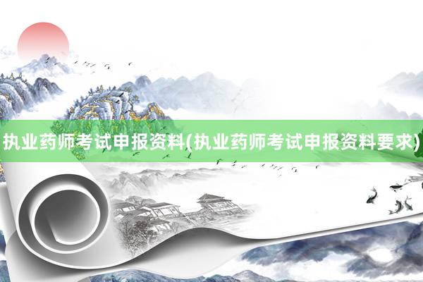 执业药师考试申报资料(执业药师考试申报资料要求)