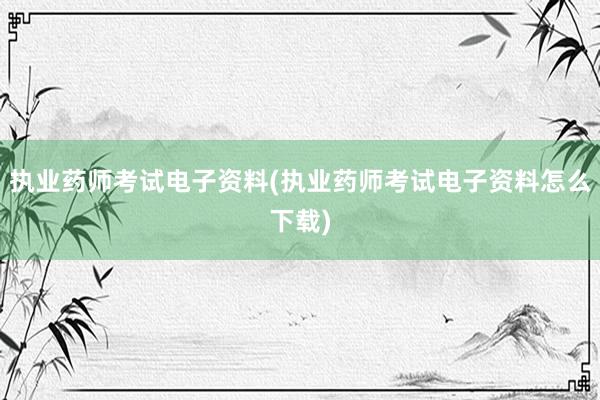 执业药师考试电子资料(执业药师考试电子资料怎么下载)