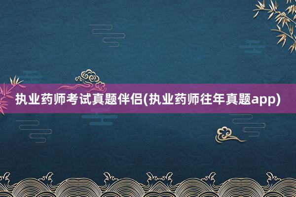 执业药师考试真题伴侣(执业药师往年真题app)