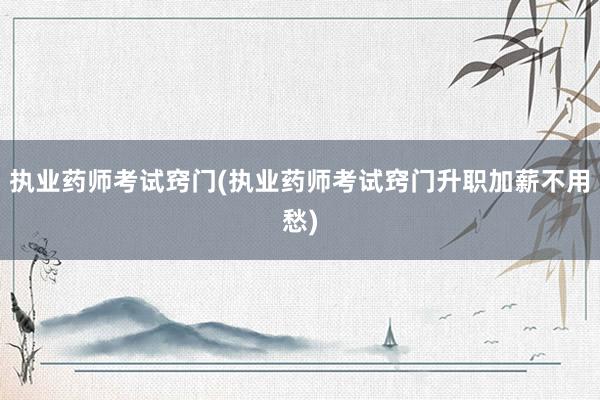 执业药师考试窍门(执业药师考试窍门升职加薪不用愁)