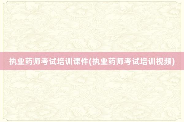 执业药师考试培训课件(执业药师考试培训视频)