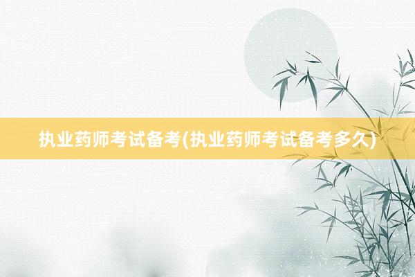 执业药师考试备考(执业药师考试备考多久)