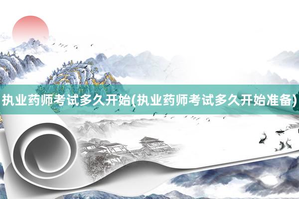 执业药师考试多久开始(执业药师考试多久开始准备)