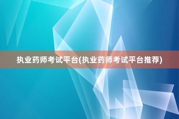 执业药师考试平台(执业药师考试平台推荐)