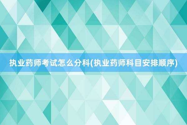 执业药师考试怎么分科(执业药师科目安排顺序)