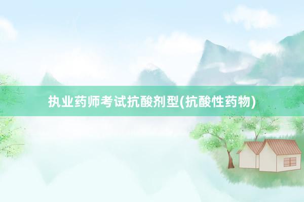 执业药师考试抗酸剂型(抗酸性药物)