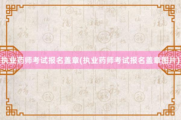 执业药师考试报名盖章(执业药师考试报名盖章图片)