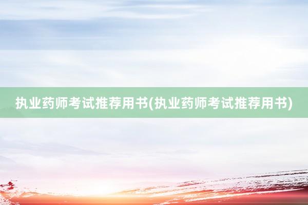 执业药师考试推荐用书(执业药师考试推荐用书)