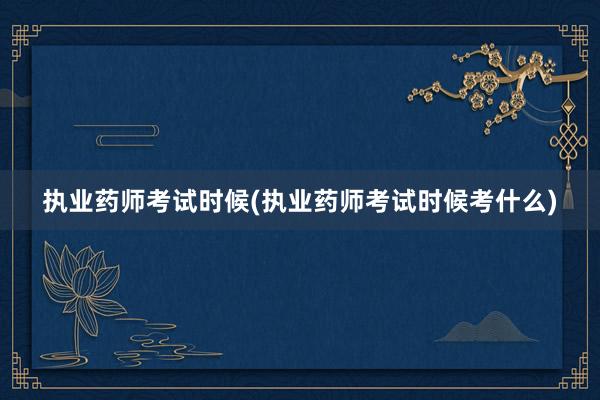 执业药师考试时候(执业药师考试时候考什么)