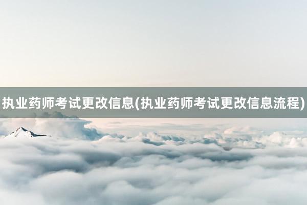 执业药师考试更改信息(执业药师考试更改信息流程)