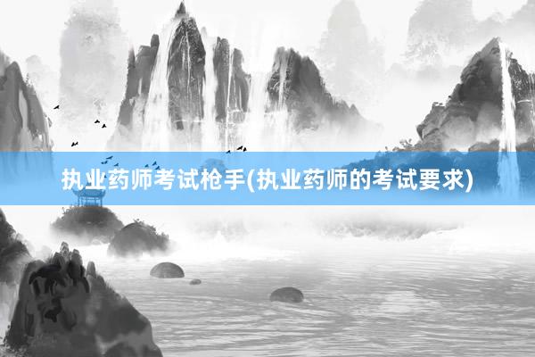 执业药师考试枪手(执业药师的考试要求)